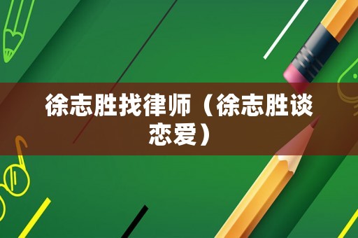 徐志勝找律師（徐志勝談戀愛(ài)）