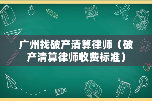 廣州找破產(chǎn)清算律師（破產(chǎn)清算律師收費(fèi)標(biāo)準(zhǔn)）