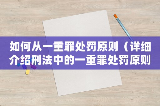 如何從一重罪處罰原則（詳細介紹刑法中的一重罪處罰原則）
