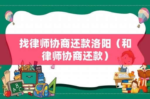 找律師協商還款洛陽（和律師協商還款）