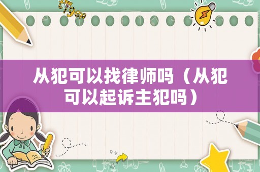 從犯可以找律師嗎（從犯可以起訴主犯嗎）