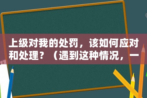 上級對我的處罰，該如何應對和處理？（遇到這種情況，一定要做好這些準備）