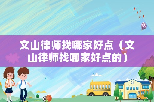 文山律師找哪家好點(diǎn)（文山律師找哪家好點(diǎn)的）