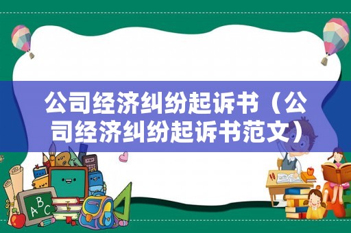 公司經濟糾紛起訴書（公司經濟糾紛起訴書范文）