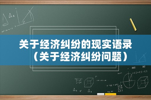 關于經濟糾紛的現實語錄（關于經濟糾紛問題）