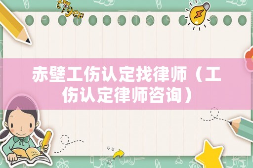 赤壁工傷認定找律師（工傷認定律師咨詢）