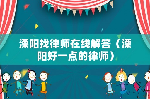 溧陽(yáng)找律師在線解答（溧陽(yáng)好一點(diǎn)的律師）