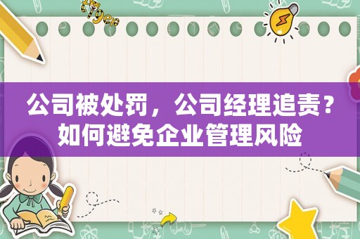公司被處罰，公司經理追責？如何避免企業管理風險