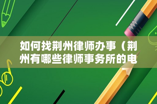 如何找荊州律師辦事（荊州有哪些律師事務(wù)所的電話號碼）
