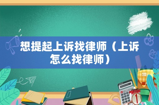 想提起上訴找律師（上訴怎么找律師）