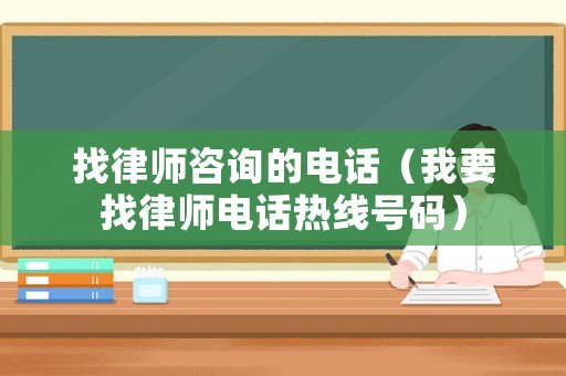找律師咨詢的電話（我要找律師電話熱線號碼）