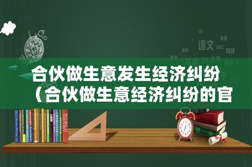 合伙做生意發生經濟糾紛（合伙做生意經濟糾紛的官司會判刑嗎）