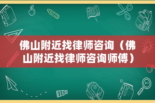 佛山附近找律師咨詢（佛山附近找律師咨詢師傅）