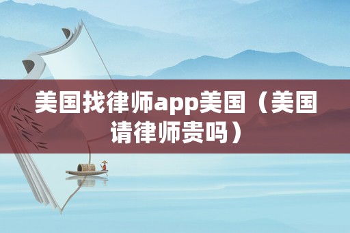 美國找律師app美國（美國請律師貴嗎）