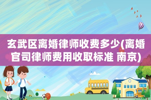 玄武區離婚律師收費多少(離婚官司律師費用收取標準 南京)