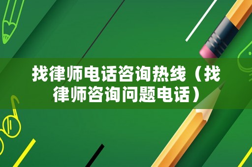 找律師電話咨詢熱線（找律師咨詢問題電話）