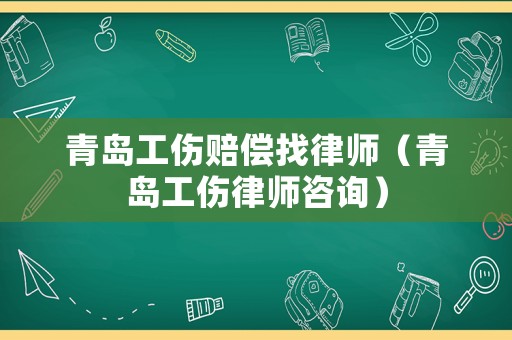 青島工傷賠償找律師（青島工傷律師咨詢）