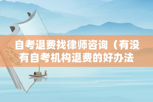 自考退費(fèi)找律師咨詢（有沒(méi)有自考機(jī)構(gòu)退費(fèi)的好辦法）