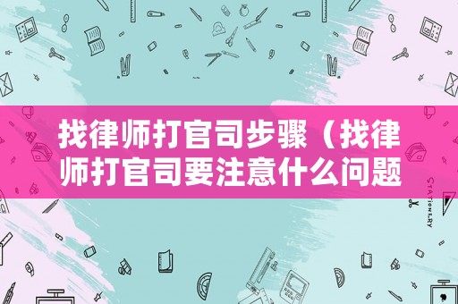 找律師打官司步驟（找律師打官司要注意什么問題）