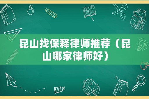 昆山找保釋律師推薦（昆山哪家律師好）