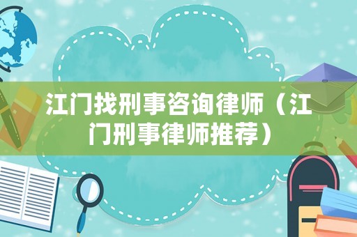 江門找刑事咨詢律師（江門刑事律師推薦）