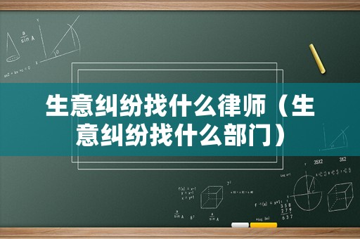 生意糾紛找什么律師（生意糾紛找什么部門）