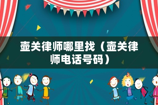 壺關律師哪里找（壺關律師電話號碼）