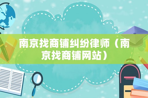 南京找商鋪糾紛律師（南京找商鋪網(wǎng)站）