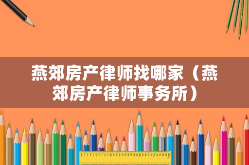 燕郊房產律師找哪家（燕郊房產律師事務所）