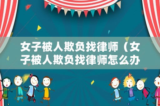 女子被人欺負找律師（女子被人欺負找律師怎么辦）