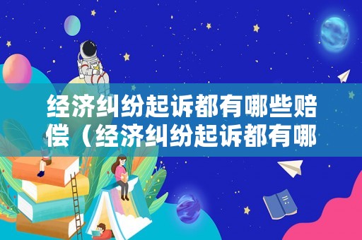 經濟糾紛起訴都有哪些賠償（經濟糾紛起訴都有哪些賠償標準）