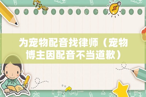 為寵物配音找律師（寵物博主因配音不當道歉）