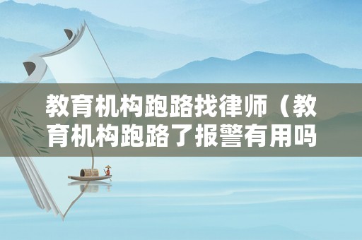 教育機構跑路找律師（教育機構跑路了報警有用嗎）
