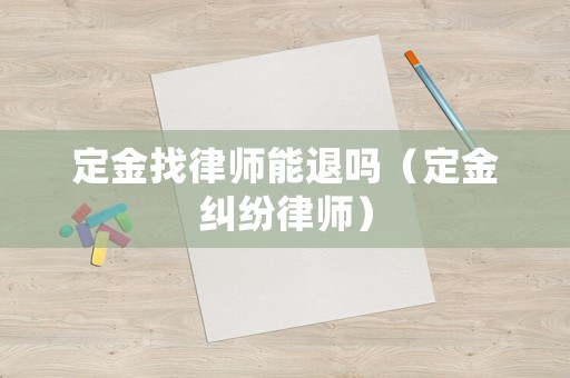 定金找律師能退嗎（定金糾紛律師）