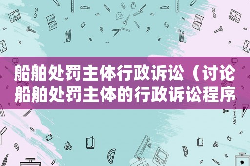 船舶處罰主體行政訴訟（討論船舶處罰主體的行政訴訟程序）