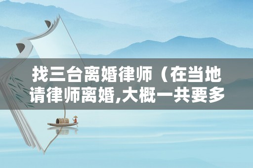 找三臺離婚律師（在當地請律師離婚,大概一共要多少錢）