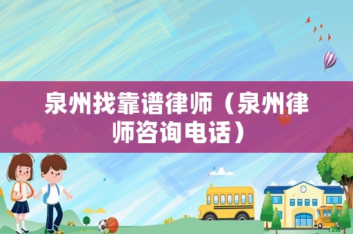 泉州找靠譜律師（泉州律師咨詢電話）