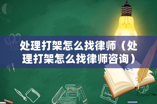 處理打架怎么找律師（處理打架怎么找律師咨詢）