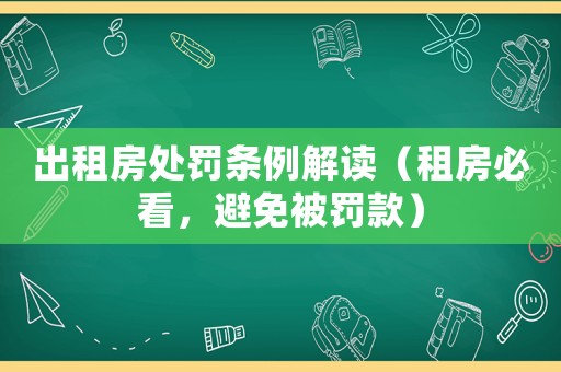 出租房處罰條例解讀（租房必看，避免被罰款）