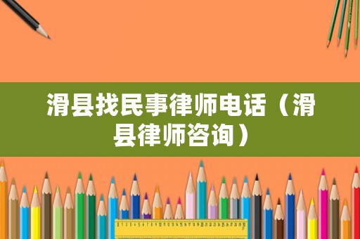 滑縣找民事律師電話（滑縣律師咨詢）