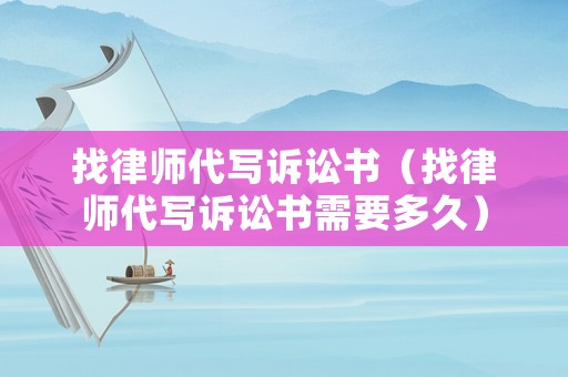 找律師代寫訴訟書（找律師代寫訴訟書需要多久）