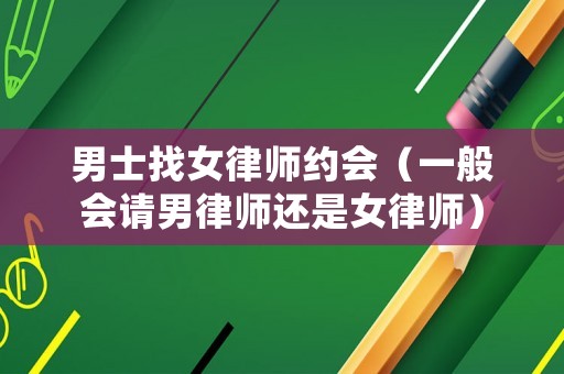 男士找女律師約會（一般會請男律師還是女律師）