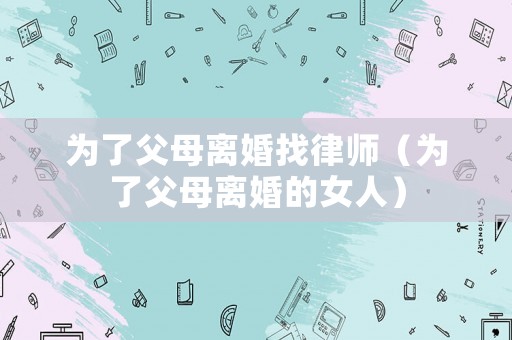 為了父母離婚找律師（為了父母離婚的女人）