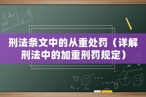 刑法條文中的從重處罰（詳解刑法中的加重刑罰規(guī)定）