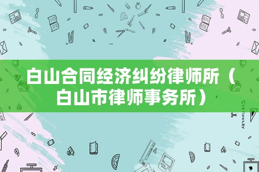 白山合同經濟糾紛律師所（白山市律師事務所）