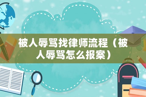 被人辱罵找律師流程（被人辱罵怎么報(bào)案）