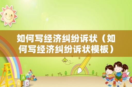 如何寫經濟糾紛訴狀（如何寫經濟糾紛訴狀模板）