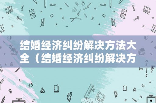 結婚經濟糾紛解決方法大全（結婚經濟糾紛解決方法大全最新）