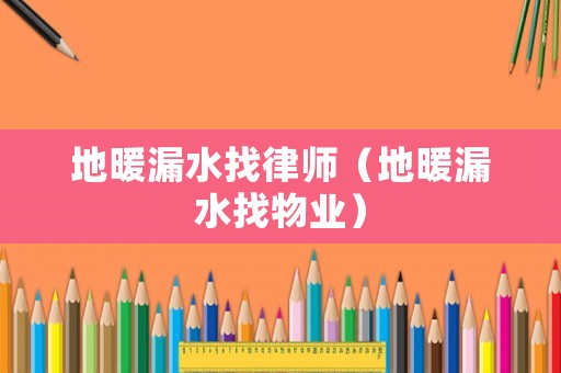 地暖漏水找律師（地暖漏水找物業）