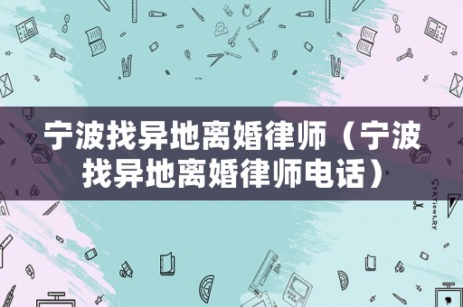 寧波找異地離婚律師（寧波找異地離婚律師電話）